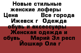 Новые стильные , женские лоферы. › Цена ­ 5 800 - Все города, Ижевск г. Одежда, обувь и аксессуары » Женская одежда и обувь   . Марий Эл респ.,Йошкар-Ола г.